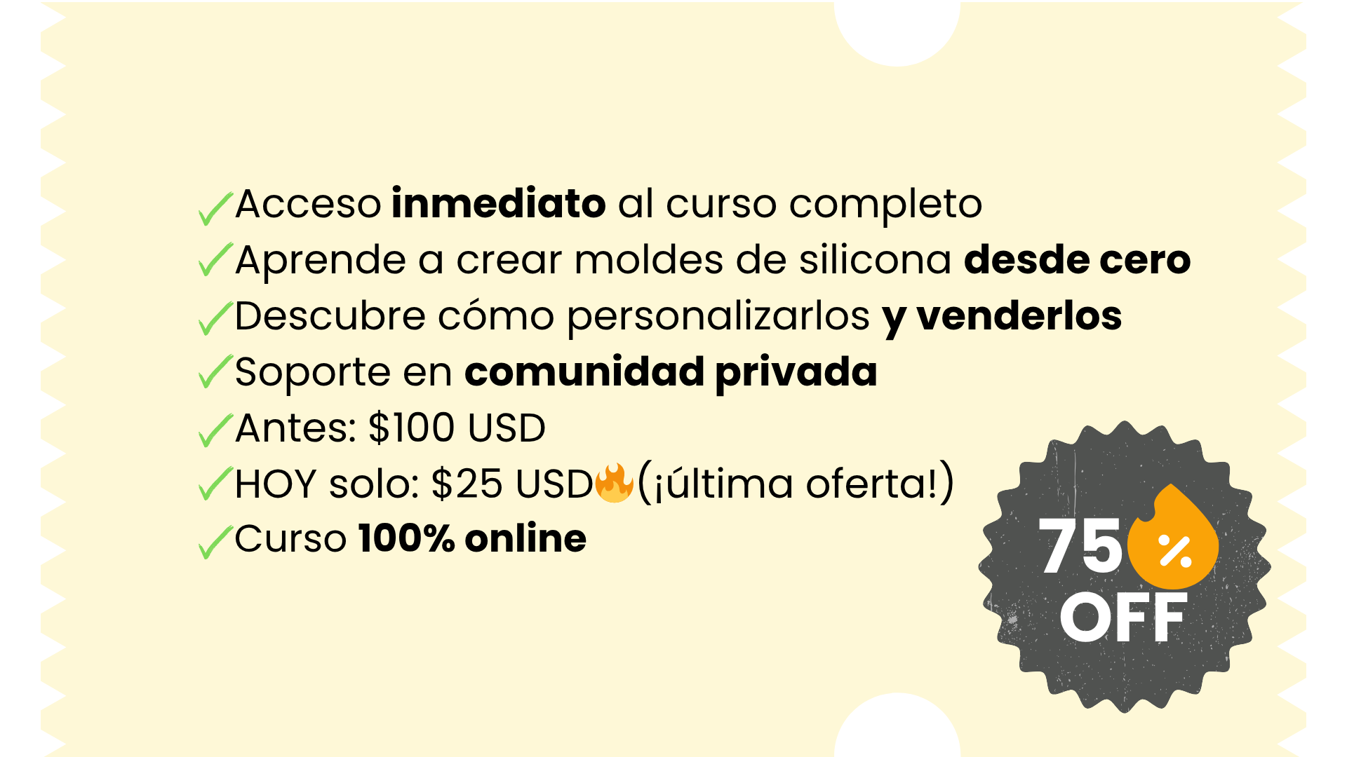 🔐 Acceso inmediato al curso completo 🎓 Aprende a crear moldes de silicona desde cero 🛍️ Descubrí cómo personalizarlos y venderlos 📲 Soporte en comunidad privada por 3 meses 💵 Antes $97 USD 🔥
